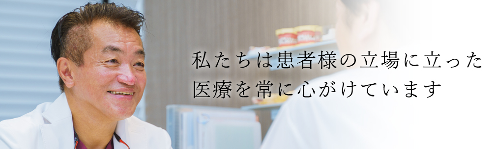 私たちは患者様の立場に立った医療を常に心がけています